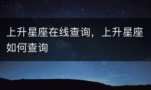 上升星座在线查询，上升星座如何查询