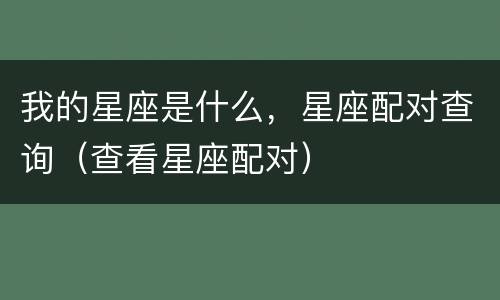 我的星座是什么，星座配对查询（查看星座配对）