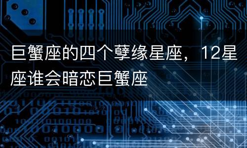 巨蟹座的四个孽缘星座，12星座谁会暗恋巨蟹座