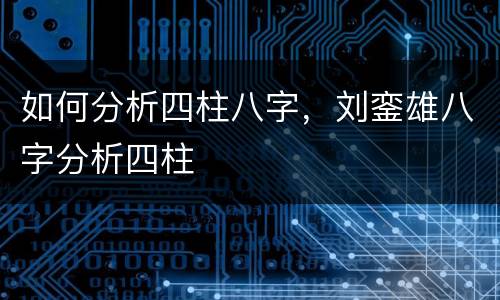 如何分析四柱八字，刘銮雄八字分析四柱