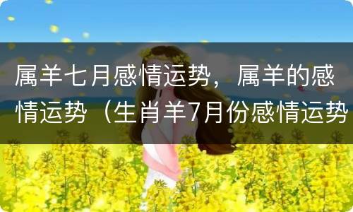属羊七月感情运势，属羊的感情运势（生肖羊7月份感情运势）
