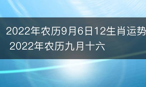 2022年农历9月6日12生肖运势 2022年农历九月十六