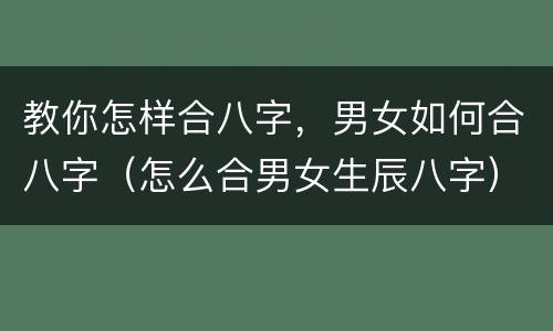 教你怎样合八字，男女如何合八字（怎么合男女生辰八字）