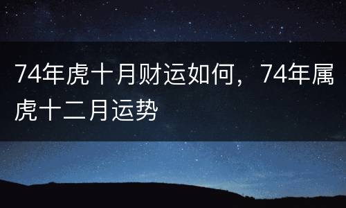 74年虎十月财运如何，74年属虎十二月运势