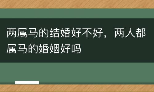两属马的结婚好不好，两人都属马的婚姻好吗