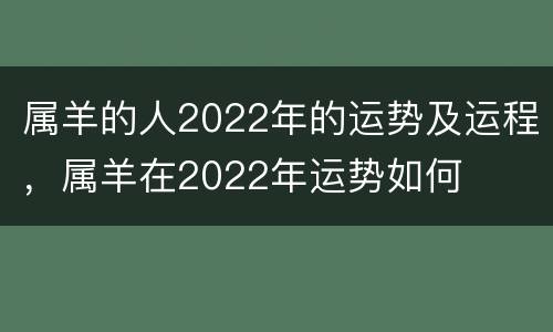 属羊的人2022年的运势及运程，属羊在2022年运势如何