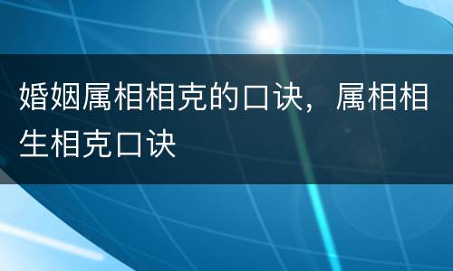 婚姻属相相克的口诀，属相相生相克口诀