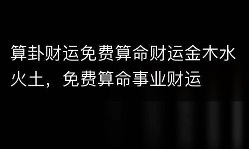 算卦财运免费算命财运金木水火土，免费算命事业财运