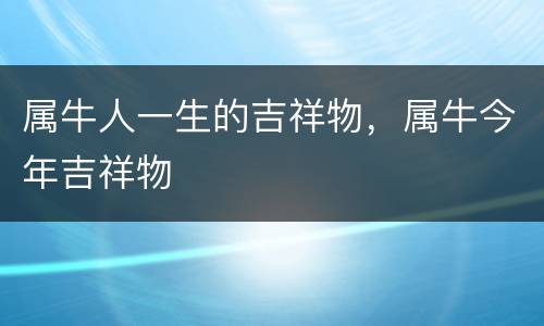 属牛人一生的吉祥物，属牛今年吉祥物