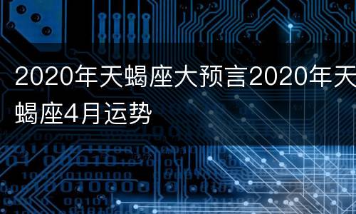 2020年天蝎座大预言2020年天蝎座4月运势