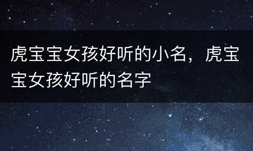 虎宝宝女孩好听的小名，虎宝宝女孩好听的名字