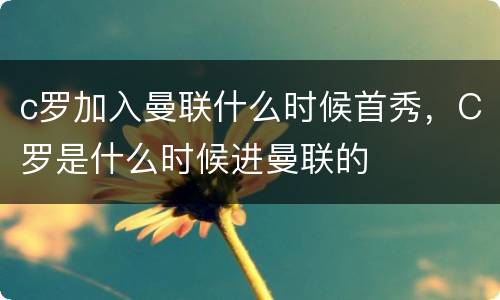 c罗加入曼联什么时候首秀，C罗是什么时候进曼联的
