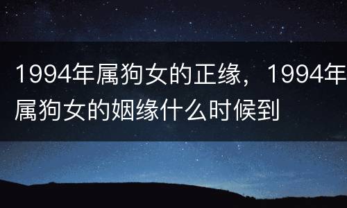 1994年属狗女的正缘，1994年属狗女的姻缘什么时候到