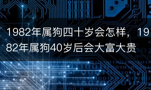 1982年属狗四十岁会怎样，1982年属狗40岁后会大富大贵