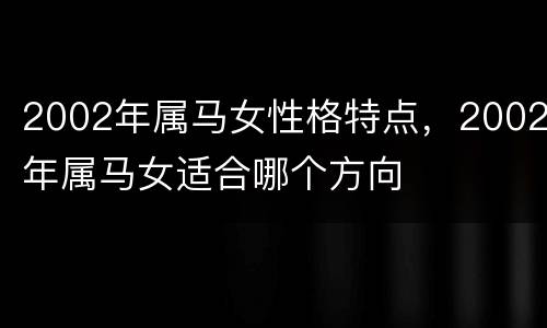 2002年属马女性格特点，2002年属马女适合哪个方向