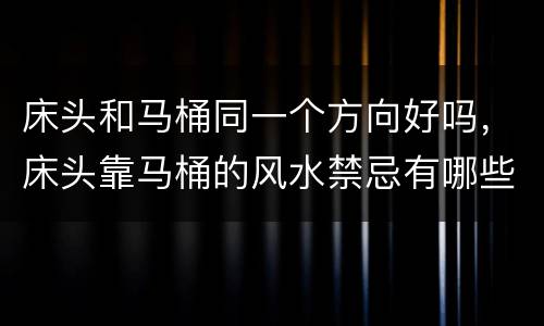 床头和马桶同一个方向好吗，床头靠马桶的风水禁忌有哪些