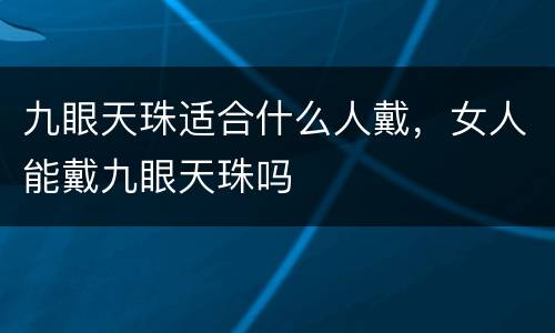 九眼天珠适合什么人戴，女人能戴九眼天珠吗