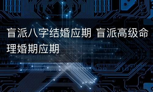 盲派八字结婚应期 盲派高级命理婚期应期
