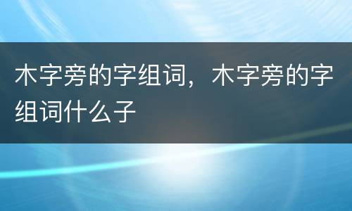 木字旁的字组词，木字旁的字组词什么子
