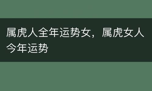 属虎人全年运势女，属虎女人今年运势