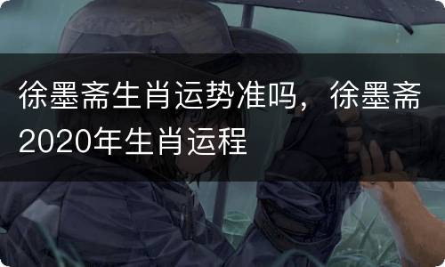 徐墨斋生肖运势准吗，徐墨斋2020年生肖运程