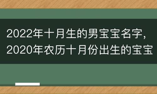 2022年十月生的男宝宝名字，2020年农历十月份出生的宝宝名字