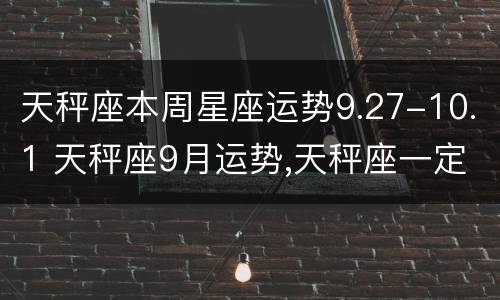 天秤座本周星座运势9.27-10.1 天秤座9月运势,天秤座一定要看