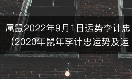 属鼠2022年9月1日运势李计忠（2020年鼠年李计忠运势及运程）