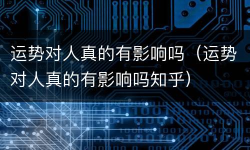 运势对人真的有影响吗（运势对人真的有影响吗知乎）