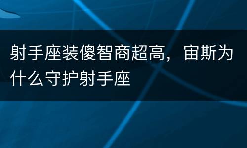 射手座装傻智商超高，宙斯为什么守护射手座