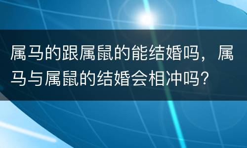 属马的跟属鼠的能结婚吗，属马与属鼠的结婚会相冲吗?