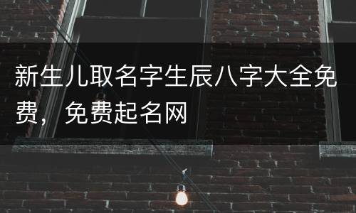 新生儿取名字生辰八字大全免费，免费起名网