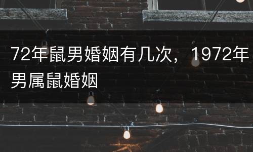 72年鼠男婚姻有几次，1972年男属鼠婚姻