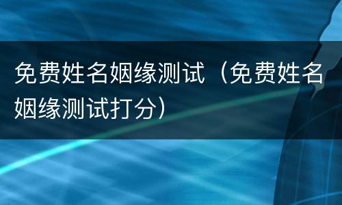 免费姓名姻缘测试（免费姓名姻缘测试打分）