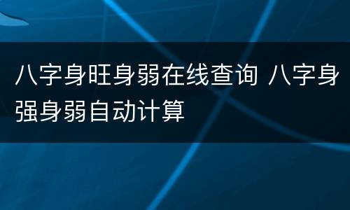 八字身旺身弱在线查询 八字身强身弱自动计算