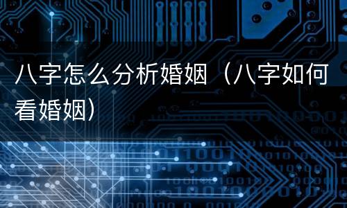 八字怎么分析婚姻（八字如何看婚姻）