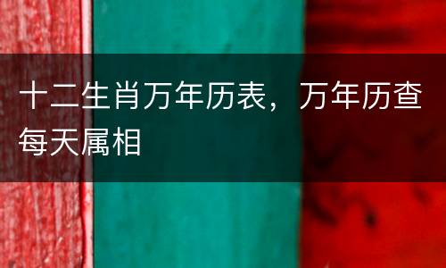十二生肖万年历表，万年历查每天属相