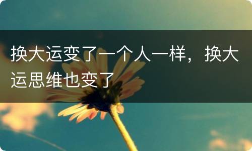 换大运变了一个人一样，换大运思维也变了