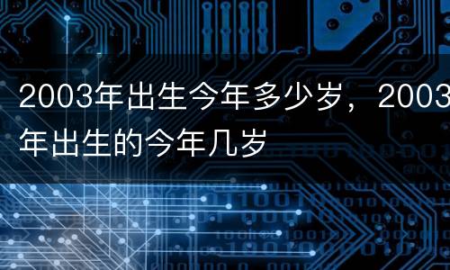 2003年出生今年多少岁，2003年出生的今年几岁