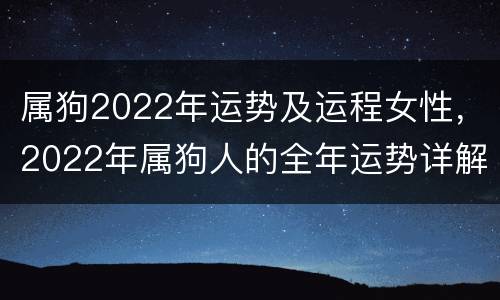 属狗2022年运势及运程女性，2022年属狗人的全年运势详解