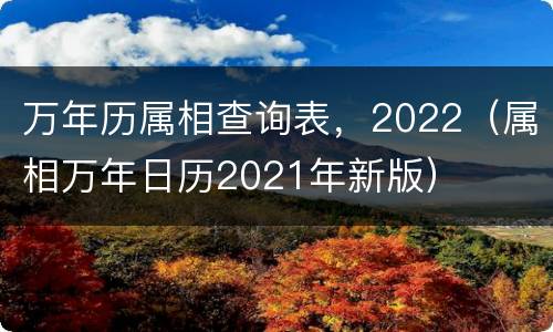万年历属相查询表，2022（属相万年日历2021年新版）