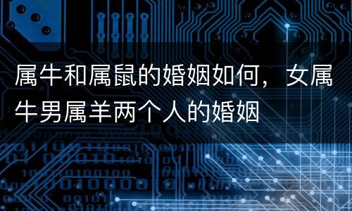 属牛和属鼠的婚姻如何，女属牛男属羊两个人的婚姻
