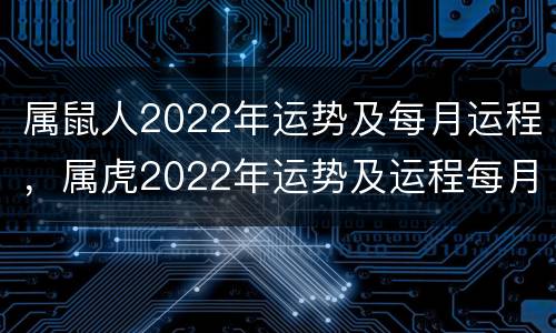 属鼠人2022年运势及每月运程，属虎2022年运势及运程每月运程