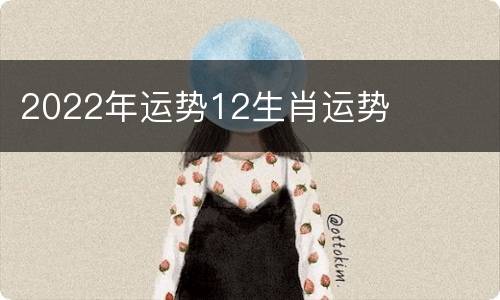 2022年运势12生肖运势
