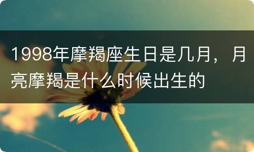 1998年摩羯座生日是几月，月亮摩羯是什么时候出生的