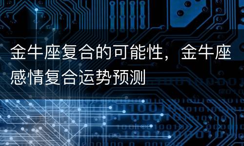 金牛座复合的可能性，金牛座感情复合运势预测