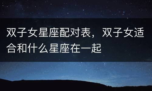 双子女星座配对表，双子女适合和什么星座在一起