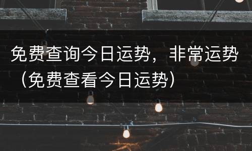 免费查询今日运势，非常运势（免费查看今日运势）