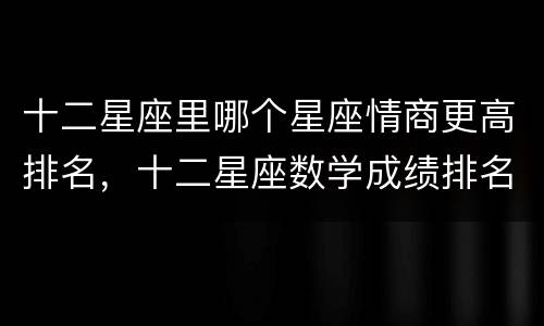 十二星座里哪个星座情商更高排名，十二星座数学成绩排名
