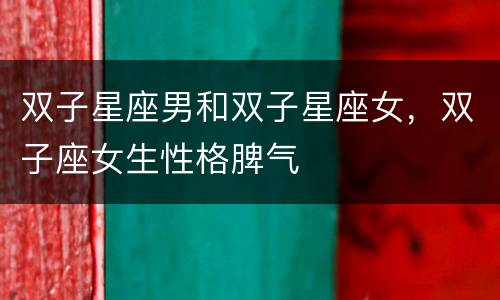 双子星座男和双子星座女，双子座女生性格脾气